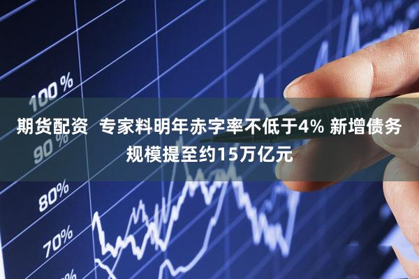 期货配资  专家料明年赤字率不低于4% 新增债务规模提至约15万亿元