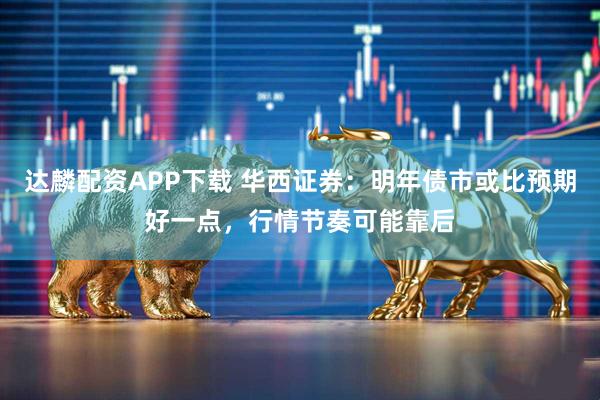 达麟配资APP下载 华西证券：明年债市或比预期好一点，行情节奏可能靠后