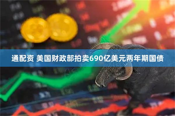 通配资 美国财政部拍卖690亿美元两年期国债