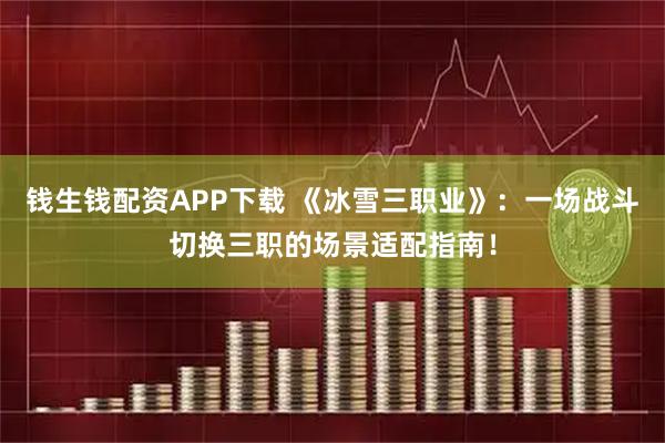 钱生钱配资APP下载 《冰雪三职业》：一场战斗切换三职的场景适配指南！