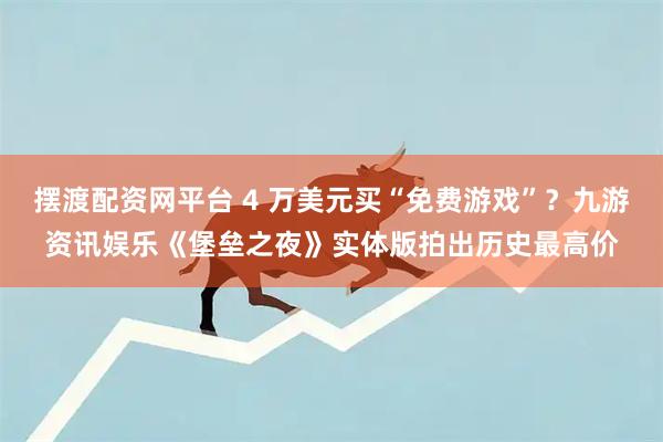 摆渡配资网平台 4 万美元买“免费游戏”？九游资讯娱乐《堡垒之夜》实体版拍出历史最高价