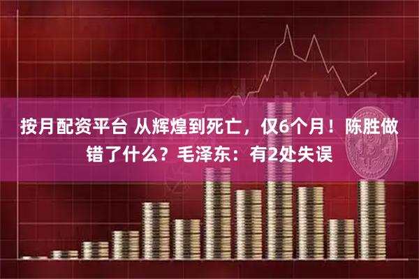 按月配资平台 从辉煌到死亡，仅6个月！陈胜做错了什么？毛泽东：有2处失误