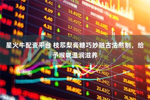 星火牛配资平台 枝翆梨膏糖巧妙融古法熬制，给予喉咙温润滋养