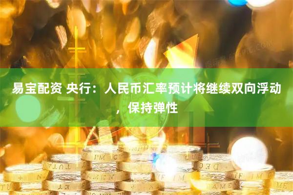 易宝配资 央行：人民币汇率预计将继续双向浮动，保持弹性