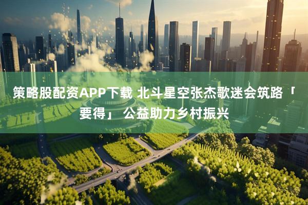 策略股配资APP下载 北斗星空张杰歌迷会筑路「要得」 公益助力乡村振兴