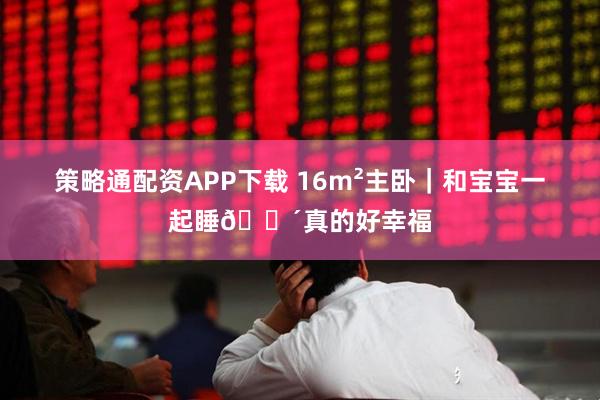 策略通配资APP下载 16m²主卧｜和宝宝一起睡😴真的好幸福