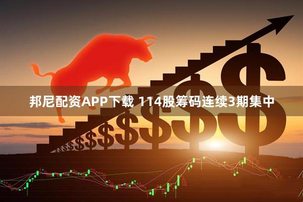 邦尼配资APP下载 114股筹码连续3期集中