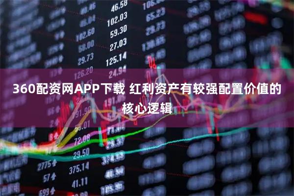360配资网APP下载 红利资产有较强配置价值的核心逻辑