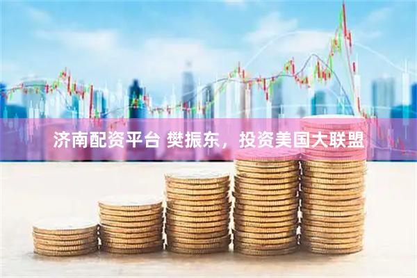 济南配资平台 樊振东，投资美国大联盟